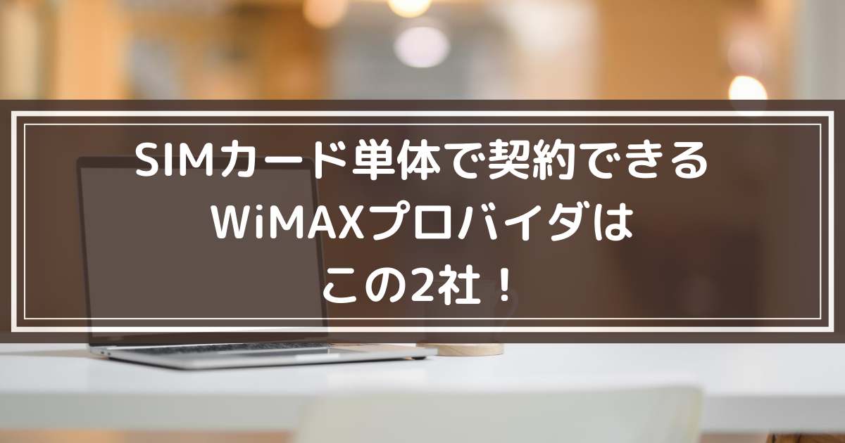 SIMカード単体で契約できる WiMAXプロバイダは この2社！