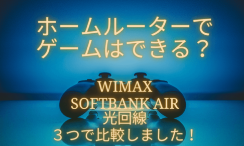 ホームルーターでゲームはできる？WiMAX・SoftBank Air・光回線の３つを比較してみた！